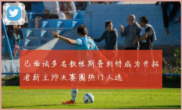 已面试多名教练斯普利特成为开拓者新主帅决赛圈热门人选