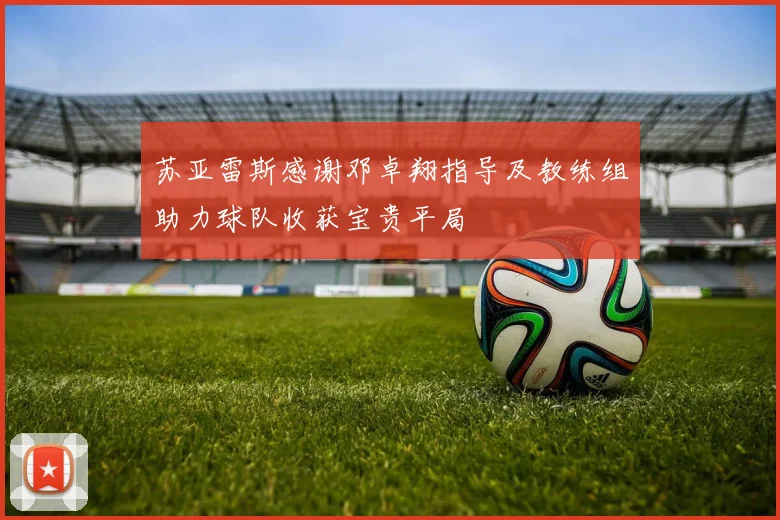 苏亚雷斯感谢邓卓翔指导及教练组助力球队收获宝贵平局