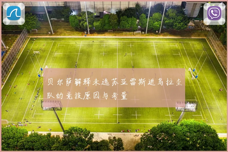 贝尔萨解释未选苏亚雷斯进乌拉圭队的竞技原因与考量